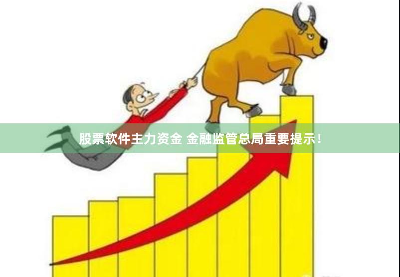 股票软件主力资金 金融监管总局重要提示！