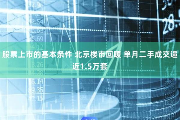 股票上市的基本条件 北京楼市回暖 单月二手成交逼近1.5万套