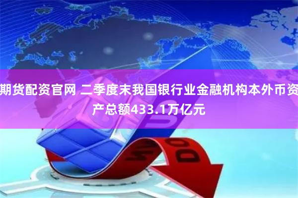 期货配资官网 二季度末我国银行业金融机构本外币资产总额433.1万亿元