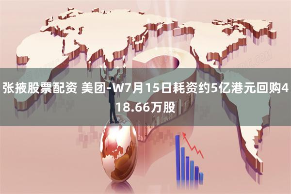 张掖股票配资 美团-W7月15日耗资约5亿港元回购418.66万股