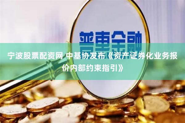 宁波股票配资网 中基协发布《资产证券化业务报价内部约束指引》