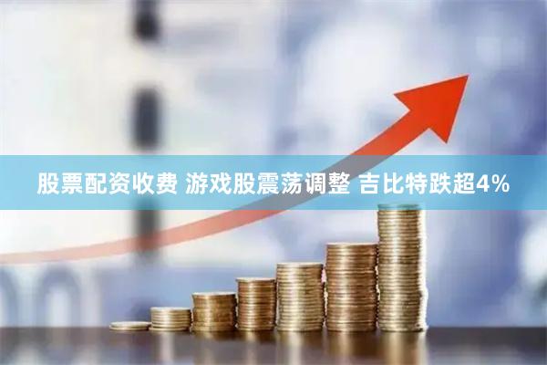 股票配资收费 游戏股震荡调整 吉比特跌超4%