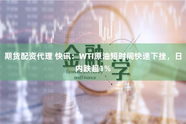 期货配资代理 快讯：WTI原油短时间快速下挫，日内跌超1%