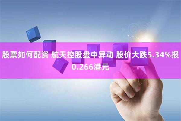 股票如何配资 航天控股盘中异动 股价大跌5.34%报0.266港元