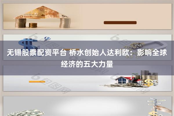 无锡股票配资平台 桥水创始人达利欧：影响全球经济的五大力量