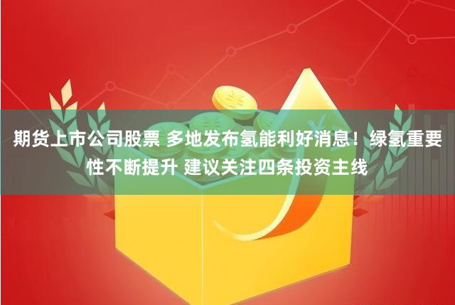 期货上市公司股票 多地发布氢能利好消息！绿氢重要性不断提升 建议关注四条投资主线