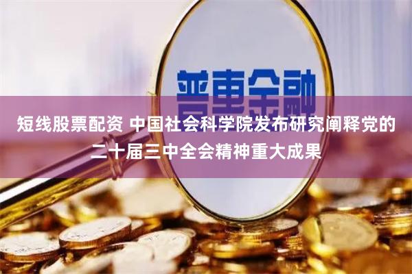 短线股票配资 中国社会科学院发布研究阐释党的二十届三中全会精神重大成果