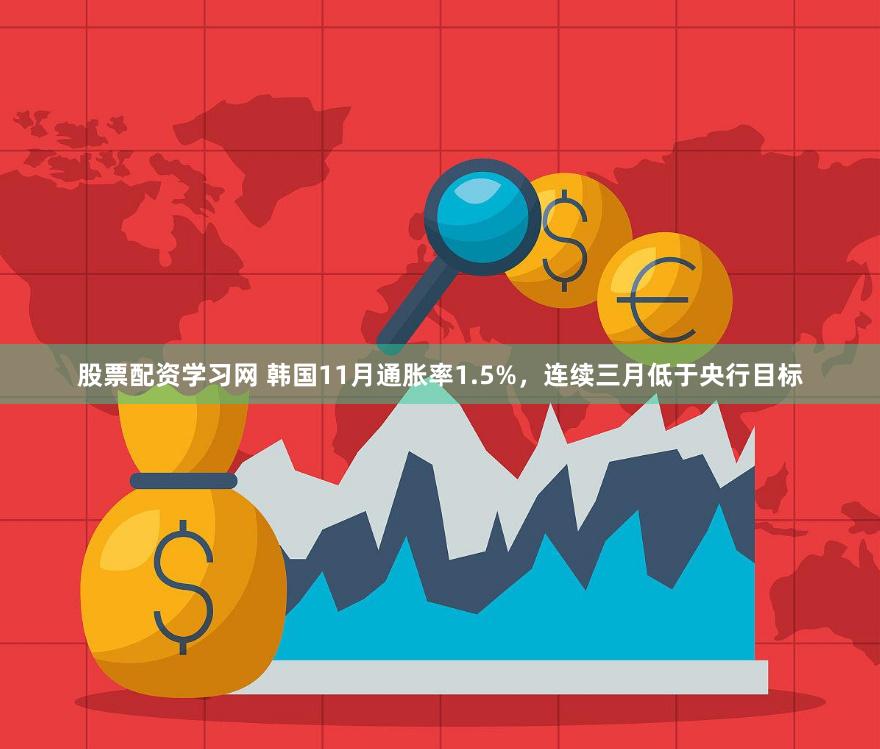 股票配资学习网 韩国11月通胀率1.5%，连续三月低于央行目标