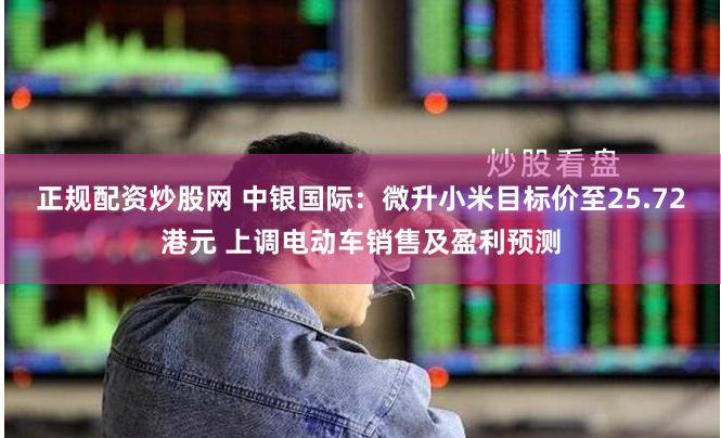 正规配资炒股网 中银国际：微升小米目标价至25.72港元 上调电动车销售及盈利预测