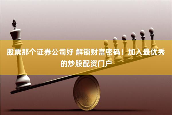 股票那个证券公司好 解锁财富密码！加入最优秀的炒股配资门户