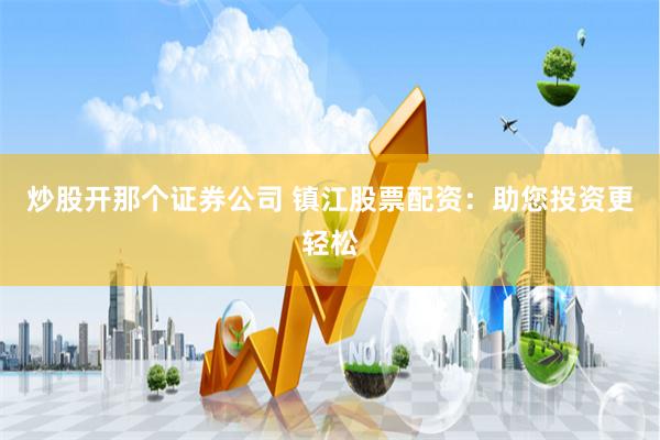 炒股开那个证券公司 镇江股票配资：助您投资更轻松