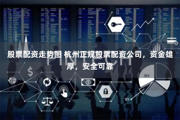 股票配资走势图 杭州正规股票配资公司，资金雄厚，安全可靠