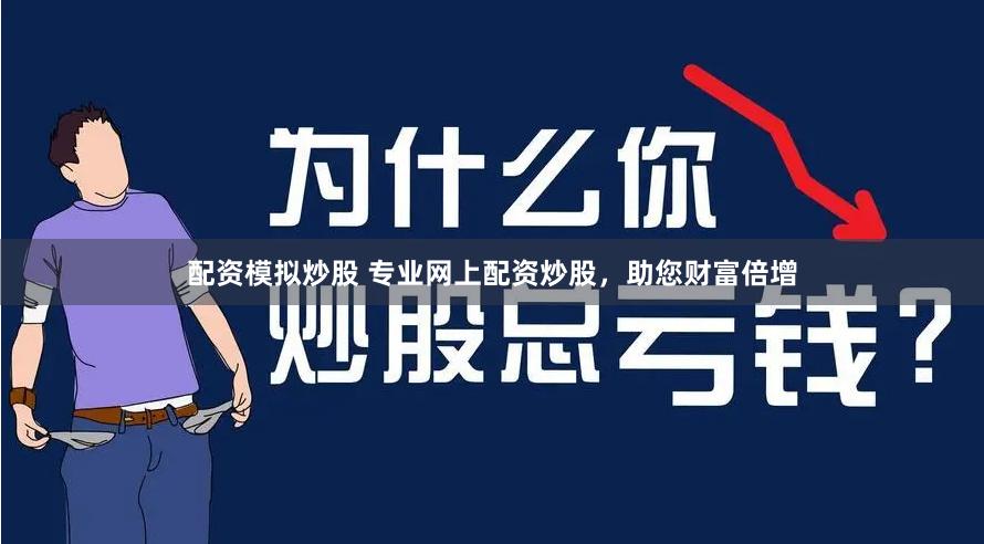 配资模拟炒股 专业网上配资炒股，助您财富倍增