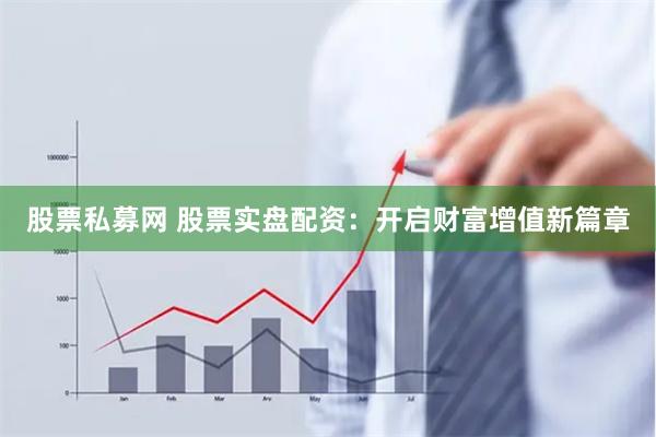 股票私募网 股票实盘配资：开启财富增值新篇章