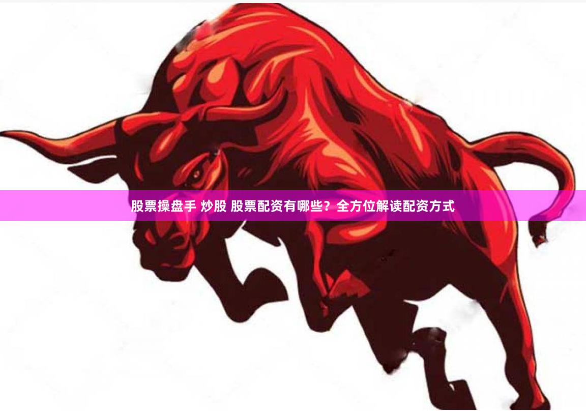 股票操盘手 炒股 股票配资有哪些？全方位解读配资方式