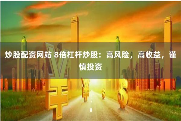 炒股配资网站 8倍杠杆炒股：高风险，高收益，谨慎投资