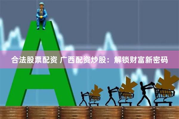 合法股票配资 广西配资炒股：解锁财富新密码