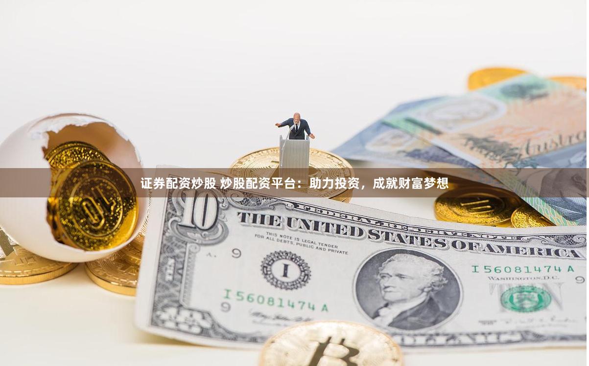 证券配资炒股 炒股配资平台：助力投资，成就财富梦想