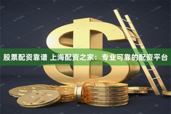 股票配资靠谱 上海配资之家：专业可靠的配资平台