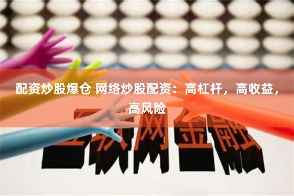 配资炒股爆仓 网络炒股配资：高杠杆，高收益，高风险