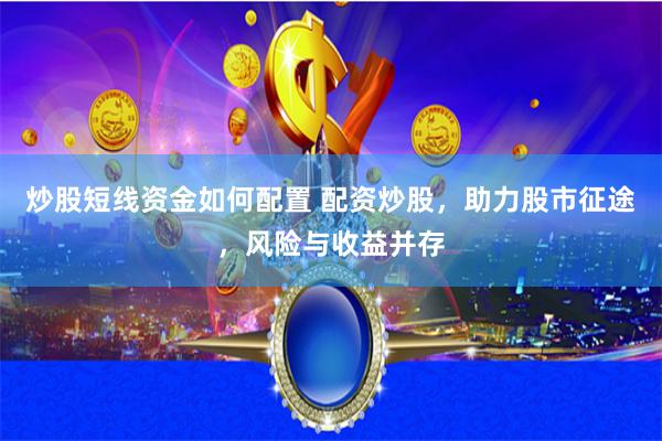 炒股短线资金如何配置 配资炒股，助力股市征途，风险与收益并存