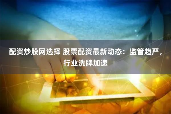 配资炒股网选择 股票配资最新动态：监管趋严，行业洗牌加速