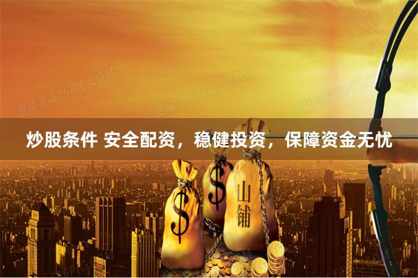 炒股条件 安全配资，稳健投资，保障资金无忧