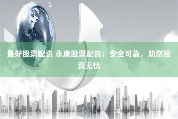 最好股票配资 永康股票配资：安全可靠，助您投资无忧