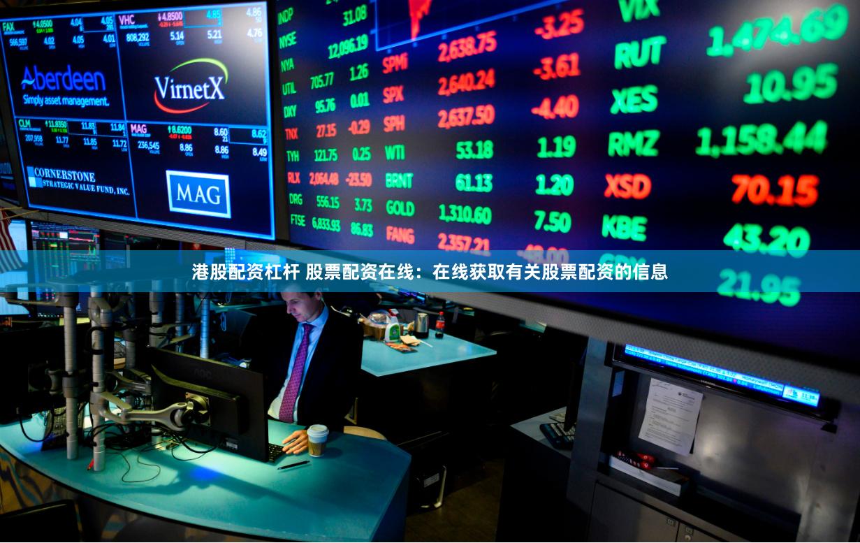 港股配资杠杆 股票配资在线：在线获取有关股票配资的信息