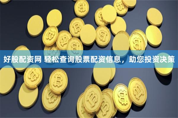 好股配资网 轻松查询股票配资信息，助您投资决策
