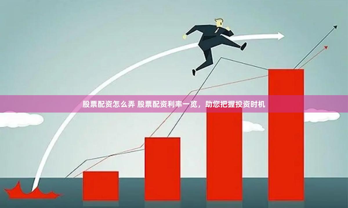 股票配资怎么弄 股票配资利率一览，助您把握投资时机