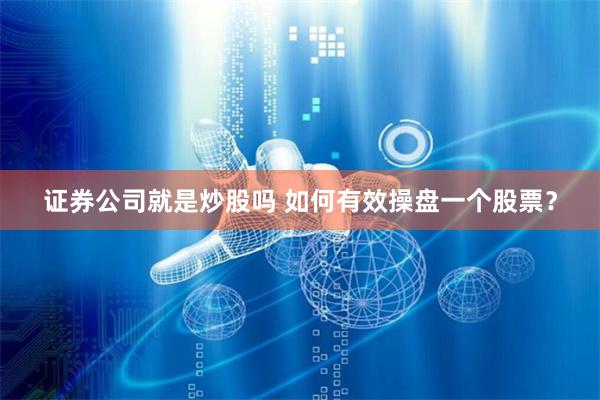 证券公司就是炒股吗 如何有效操盘一个股票？