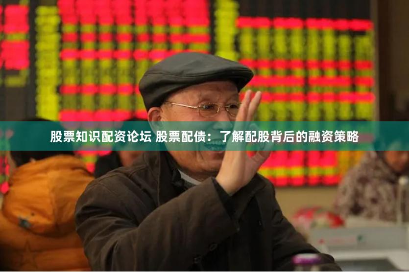 股票知识配资论坛 股票配债：了解配股背后的融资策略