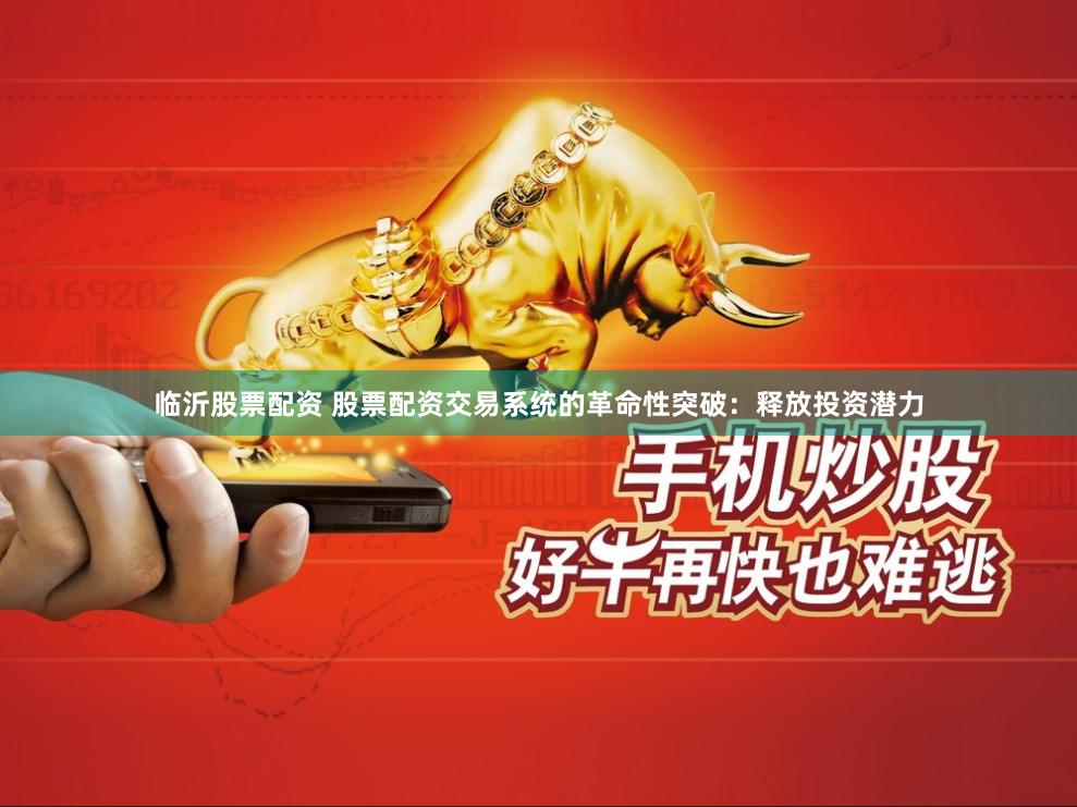 临沂股票配资 股票配资交易系统的革命性突破：释放投资潜力