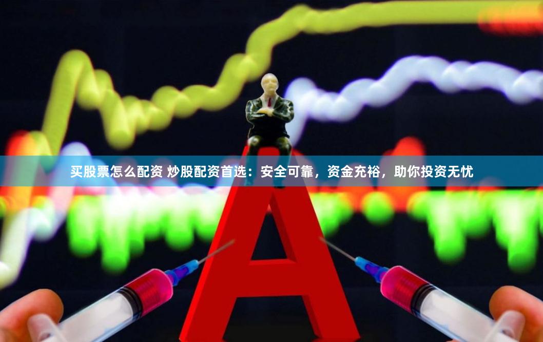 买股票怎么配资 炒股配资首选：安全可靠，资金充裕，助你投资无忧