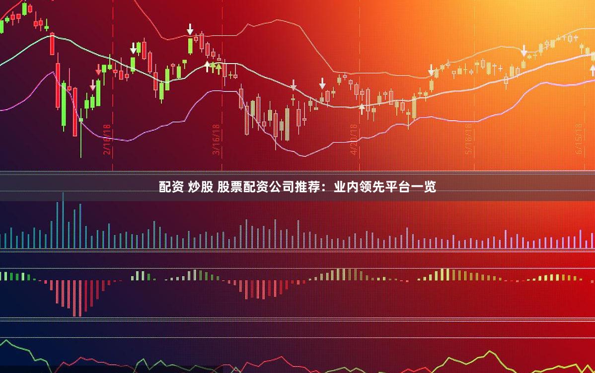 配资 炒股 股票配资公司推荐：业内领先平台一览