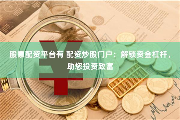 股票配资平台有 配资炒股门户：解锁资金杠杆，助您投资致富
