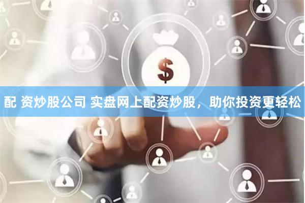 配 资炒股公司 实盘网上配资炒股，助你投资更轻松
