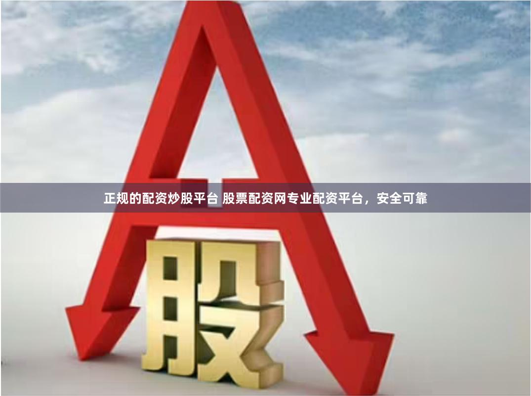 正规的配资炒股平台 股票配资网专业配资平台，安全可靠