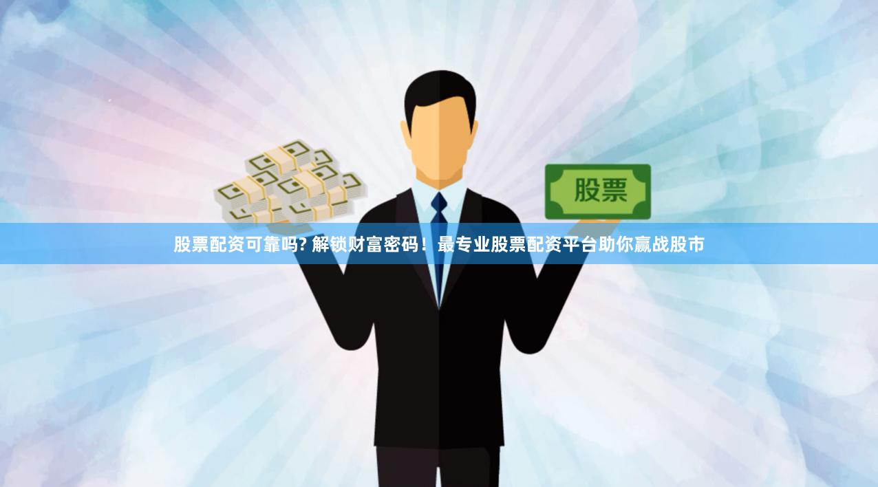 股票配资可靠吗? 解锁财富密码！最专业股票配资平台助你赢战股市