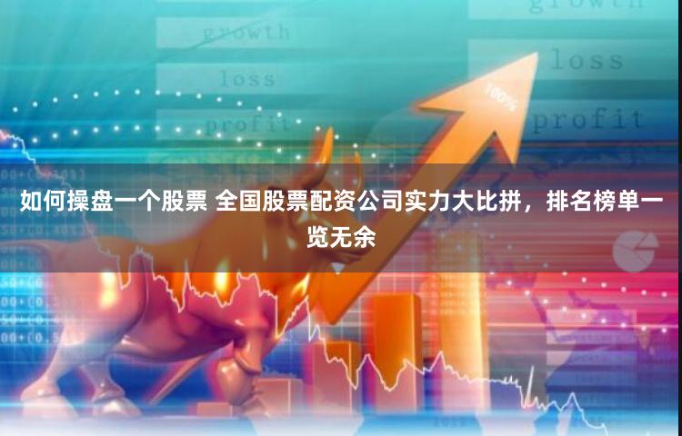 如何操盘一个股票 全国股票配资公司实力大比拼，排名榜单一览无余